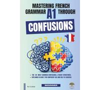 Mastering French Grammar A1 Through Confusions: The 20 Most Common Confusions & Tricky Structures Explained Clearly for Confident Use and DELF A1 Success