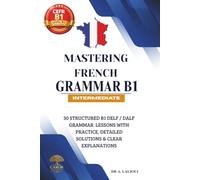 Mastering French Grammar B1: 30 Structured B1 DELF / DALF Grammar Lessons with Practice, Detailed Solutions & Clear Explanations: 2
