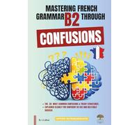 Mastering French Grammar B2 Through Confusions: The 20 Most Common Confusions & Tricky Structures Explained Clearly for Confident B2 Use and DELF/DALF Success
