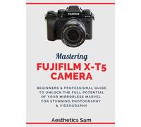 Mastering Fujifilm X-T5 Camera: Beginners & Professional Guide to Unlock the Full Potential of Your Mirrorless Marvel for Stunning Photography & Videography