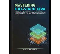 Mastering Full-Stack Java: Build Modern, Scalable Web Applications with Java, Spring Boot, REST APIs, and Frontend Frameworks