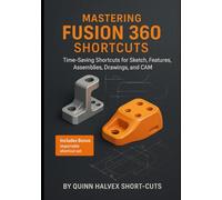 Mastering Fusion 360 Shortcuts: Time-Saving Shortcuts for Sketch, Features, Assemblies, Drawings, and CAM