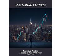 Mastering Futures: Essential Trading Strategies For Prop Firm Success