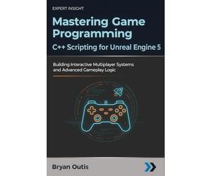 Mastering Game Programming - C++ Scripting for Unreal Engine 5: Building Interactive Multiplayer Systems and Advanced Gameplay Logic
