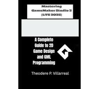 Mastering GameMaker Studio 2 (LTS 2025): A Complete Guide to 2D Game Design and GML Programming