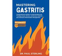 Mastering Gastritis: Comprehensive Guide to Understanding and Treating Acute, Chronic, and Erosive Gastritis, plus Stomach Inflammation Management (The Comprehensive Health)