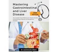 Mastering Gastrointestinal and Liver Disease: The Complete Clinical Reference for Hepatic Disorders; Pathophysiology, Diagnosis, and Management Strategies