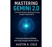 Mastering Gemini 2.0: A Practical Guide to Building and Using Google’s Multimodal AI