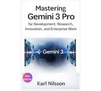 Mastering Gemini 3 Pro for Development, Research, Innovation, and Enterprise Work: Explore Multimodal Intelligence, High-Level Reasoning, Code Automation, and Google’s AI Agent