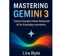 MASTERING GEMINI 3: Unlock Google’s Most Advanced AI for Everyday Innovation (Tech Mastery Bible Series)