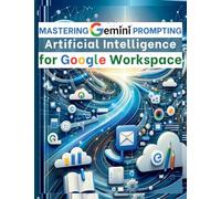 Mastering Gemini Artificial Intelligence Prompting for Google Workspace: AI Prompt Guide 101 Essential Strategies for Boosting Efficiency and Effectiveness in Business