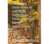 Mastering Generative AI with Rust: Techniques, Tools, and Real-World Applications