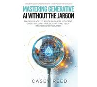 Mastering Generative AI Without the Jargon: An Easy Guide to AI for Business, Content Creation, and Productivity-No Tech Background Required!