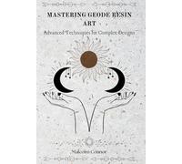 MASTERING GEODE RESIN ART: Advanced Techniques for Complex Designs