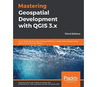 Mastering Geospatial Development with QGIS 3.x: An in-depth guide to becoming proficient in spatial data analysis using QGIS 3.4 and 3.6 with Python, 3rd Edition