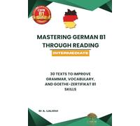 Mastering German B1 Through Reading: 30 Texts to Improve Grammar, Vocabulary, & Goethe-Zertifikat B1 Skills