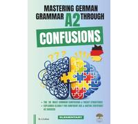 Mastering German Grammar A2 Through Confusions: The 20 Most Common Confusions & Tricky Structures Explained Clearly for Confident Use & Goethe-Zertifikat A2 Success
