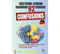 Mastering German Grammar B2 Through Confusions: The 20 Most Common Confusions & Tricky Structures Explained Clearly for Confident B2 Use & Goethe-Zertifikat Success
