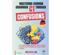 Mastering German Grammar C1 Through Confusions: The 20 Most Common Confusions & Tricky Structures Explained Clearly for Confident Use & Goethe-Zertifikat C1 Success