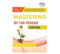 Mastering Git for Version Control: Learn How to Collaborate on Code and Keep Your Projects Organized