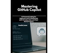Mastering GitHub Copilot: AI-Powered Coding for Beginners and Professionals with VS Code, Chat, and Real-World Projects