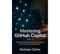 Mastering GitHub Copilot, Vol. 2: Advanced Workflows, Enterprise Integration & The Future of AI Development: 1