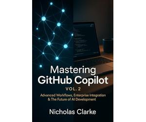 Mastering GitHub Copilot, Vol. 2: Advanced Workflows, Enterprise Integration & The Future of AI Development: 1