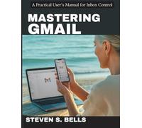 Mastering Gmail: A Practical User’s Manual for Inbox Control (Tech Essential Guides for Beginners and Experts)
