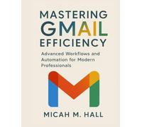 Mastering Gmail Efficiency: Advanced Workflows and Automation for Modern Professionals: 1 (Digital Productivity Systems)
