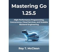 Mastering Go 1.25.5: High-Performance Programming, Concurrency, Cloud Services, and Scalable Backend Engineering (The Practical Guide Series)