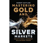 Mastering Gold and Silver Markets : Insights from a Legendary Bullion Bank Trader
