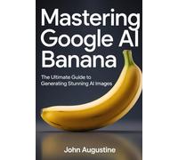 Mastering Google AI Banana: The Ultimate Guide to Generating Stunning AI Images