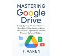 Mastering Google Drive: A Step-by-Step Practical Guide to Unlocking Hidden Features, Cloud Storage, File Organization, Smarter Tips, and Software Updates (Tech Application and Software)