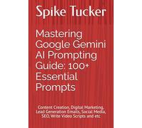 Mastering Google Gemini AI Prompting Guide: 100+ Essential Prompts: Content Creation, Digital Marketing, Lead Generation Emails, Social Media, SEO, Write Video Scripts and etc