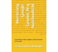 Mastering Google Gemini AI y NotebookLM: ¡Crea Software, Videos, Imágenes y más (la clave está en el prompt)! (My books collection (Tech, Sci and Sci-Fi books))