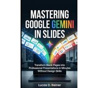Mastering Google Gemini in Slides: Transform Blank Pages into Professional Presentations in Minutes Without Design Skills (Google Gemini Mastery Series)