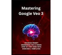 Mastering Google Veo 3: Advanced Prompt Engineering for AI Videos (Step-by-Step Guide with Exercises & Templates): This step-by-step guide reveals the ... prompt engineering. (AI Prompting Mastery)