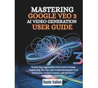 Mastering Google VEO 3 AI Video Generation User Guide: Step-by-Step Approaches with Creative Prompt Engineering, Pro Tips, and Troubleshooting for Tech Enthusiasts, Content Creators, and Marketers