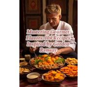 Mastering Gourmet Flavors: 104 Recipes Inspired by Gordon Ramsay