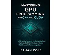 Mastering GPU Programming with C++ and CUDA: Build High-Performance Parallel Applications, Optimize CUDA Workloads, and Create GPU Libraries for Python Integration