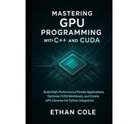 Mastering GPU Programming with C++ and CUDA: Build High-Performance Parallel Applications, Optimize CUDA Workloads, and Create GPU Libraries for Python Integration