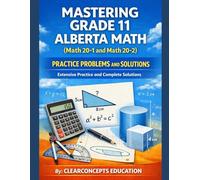 MASTERING GRADE 11 ALBERTA MATH PRACTICE PROBLEMS AND SOLUTIONS: Math 20-1 and 20-2, Extensive Practice and Complete Solutions (Alberta High School Math Grade 11 Series)