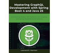 Mastering GraphQL Development with Spring Boot 4 and Java 25: Architecting Modern API Platforms with GraphQL and Spring-Based Backend Systems (Next-Gen Tech Mastery)