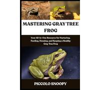 MASTERING GRAY TREE FROG CARE: Your All-in-One Resource for Nurturing, Feeding, Housing, and Keeping a Healthy Gray Tree Frog