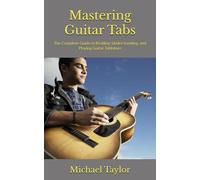 Mastering Guitar Tabs: The Complete Guide to Reading, Understanding, and Playing Guitar Tablature