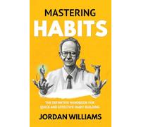 Mastering Habits: The Definitive Handbook for Quick and Effective Habit Building (Mastering Oneself)
