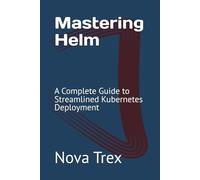 Mastering Helm: A Complete Guide to Streamlined Kubernetes Deployment