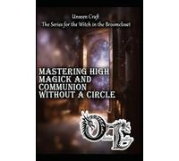 Mastering High Magick and Communion Without a Circle (Unseen Craft : The series for the Witch in the Broomcloset)