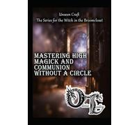 Mastering High Magick and Communion Without a Circle (Unseen Craft : The series for the Witch in the Broomcloset)