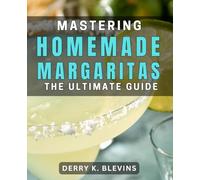 Mastering Homemade Margaritas: The Ultimate Guide: Crafting the Perfect Margarita: Your Complete Cocktail Recipe Handbook